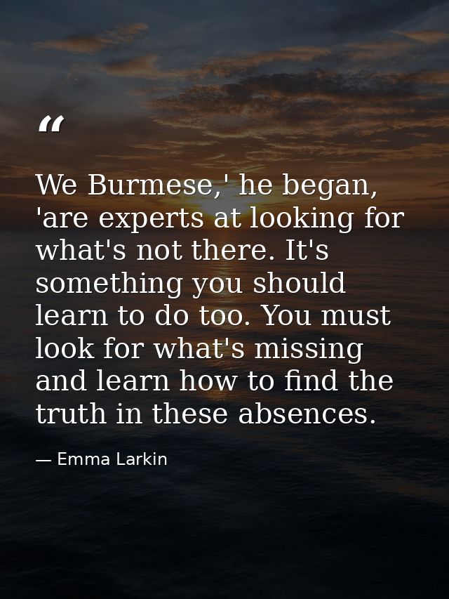 We Burmese,' he began, 'are experts at looking for what's not there. It's something you should learn to do too. You must — Emma Larkin