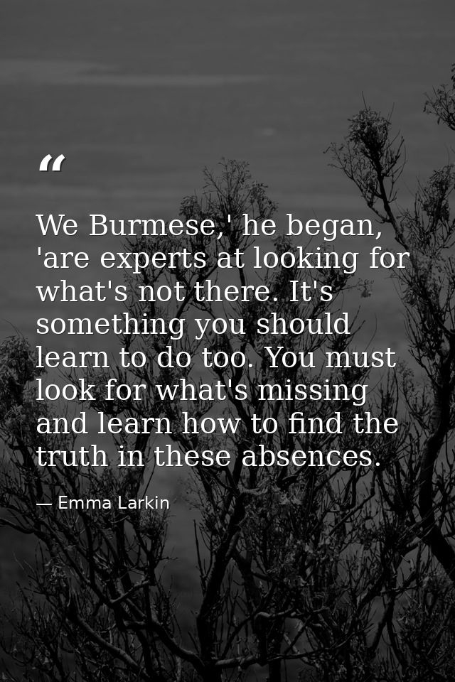 We Burmese,' he began, 'are experts at looking for what's not there. It's something you should learn to do too. You must — Emma Larkin