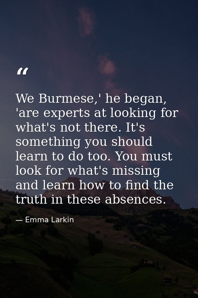 We Burmese,' he began, 'are experts at looking for what's not there. It's something you should learn to do too. You must — Emma Larkin