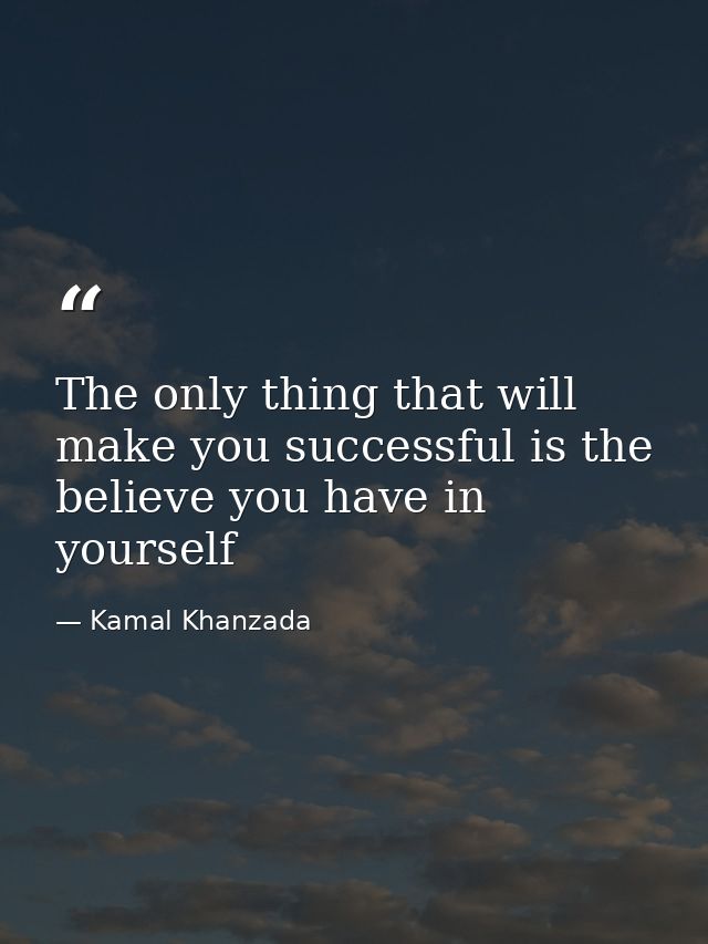 The only thing that will make you successful is the believe you have in yourself — Kamal Khanzada