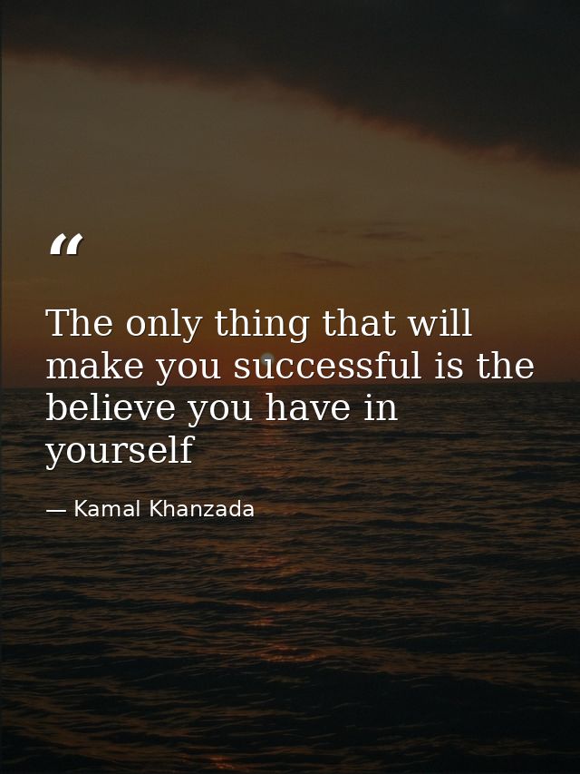 The only thing that will make you successful is the believe you have in yourself — Kamal Khanzada