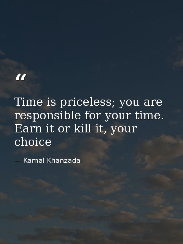 Time is priceless; you are responsible for your time. Earn it or kill it, your choice — Kamal Khanzada