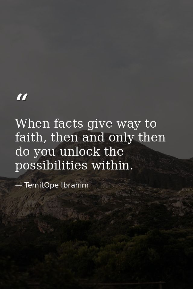 When facts give way to faith, then and only then do you unlock the possibilities within. — TemitOpe Ibrahim