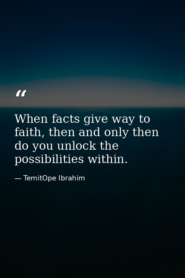 When facts give way to faith, then and only then do you unlock the possibilities within. — TemitOpe Ibrahim