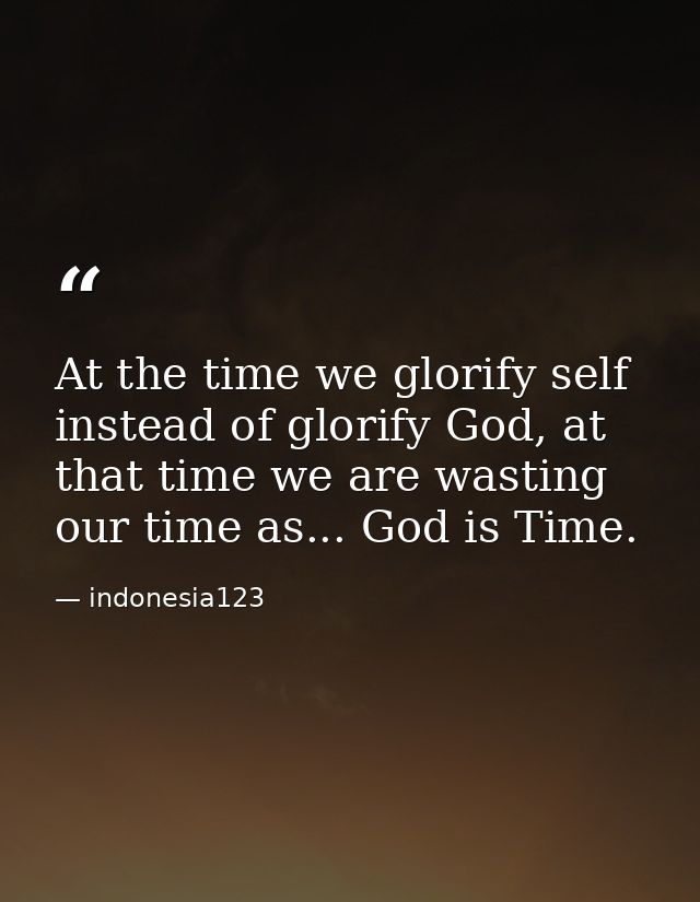 At the time we glorify self instead of glorify God, at that time we are wasting our time as... God is Time. — indonesia123