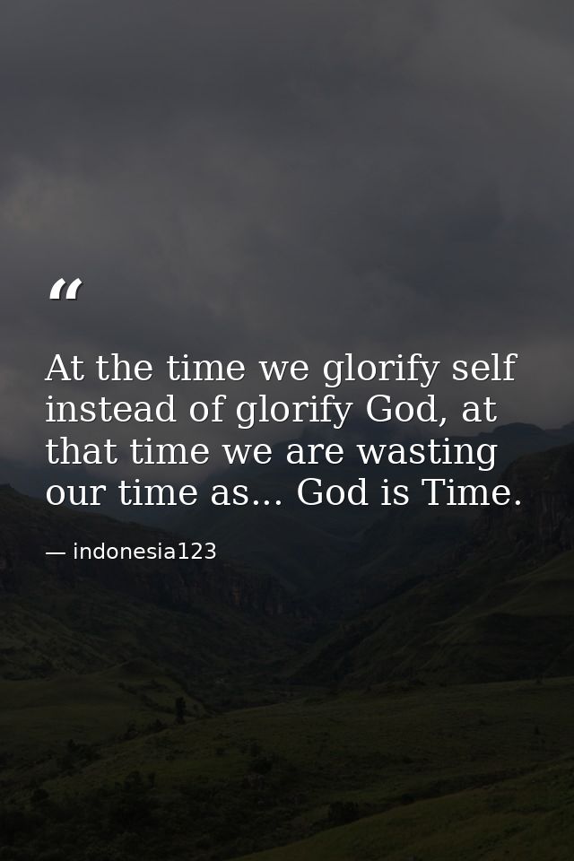 At the time we glorify self instead of glorify God, at that time we are wasting our time as... God is Time. — indonesia123