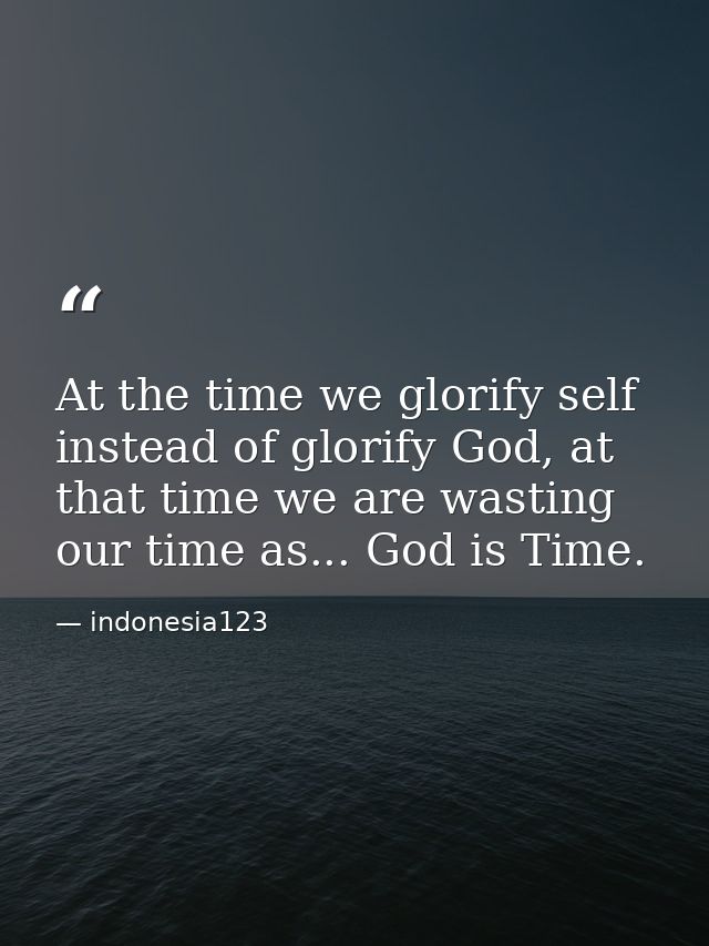 At the time we glorify self instead of glorify God, at that time we are wasting our time as... God is Time. — indonesia123