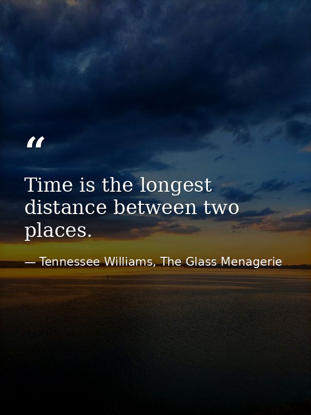 Time is the longest distance between two places. — Tennessee Williams, The Glass Menagerie