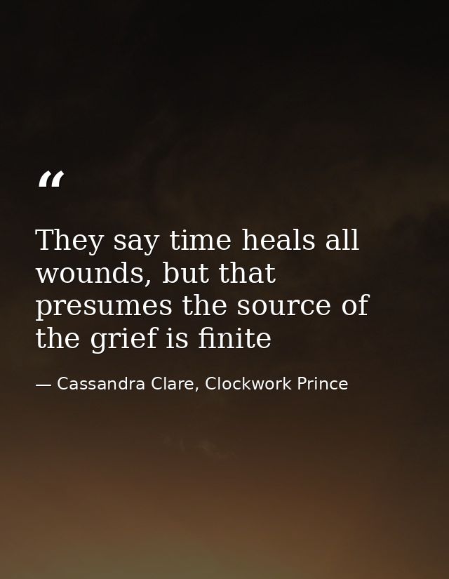 They say time heals all wounds, but that presumes the source of the grief is finite — Cassandra Clare, Clockwork Prince