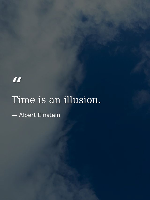 Time is an illusion. — Albert Einstein