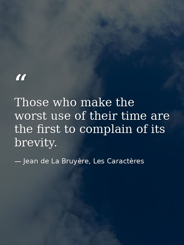 Those who make the worst use of their time are the first to complain of its brevity. — Jean de La Bruyère, Les Caractères