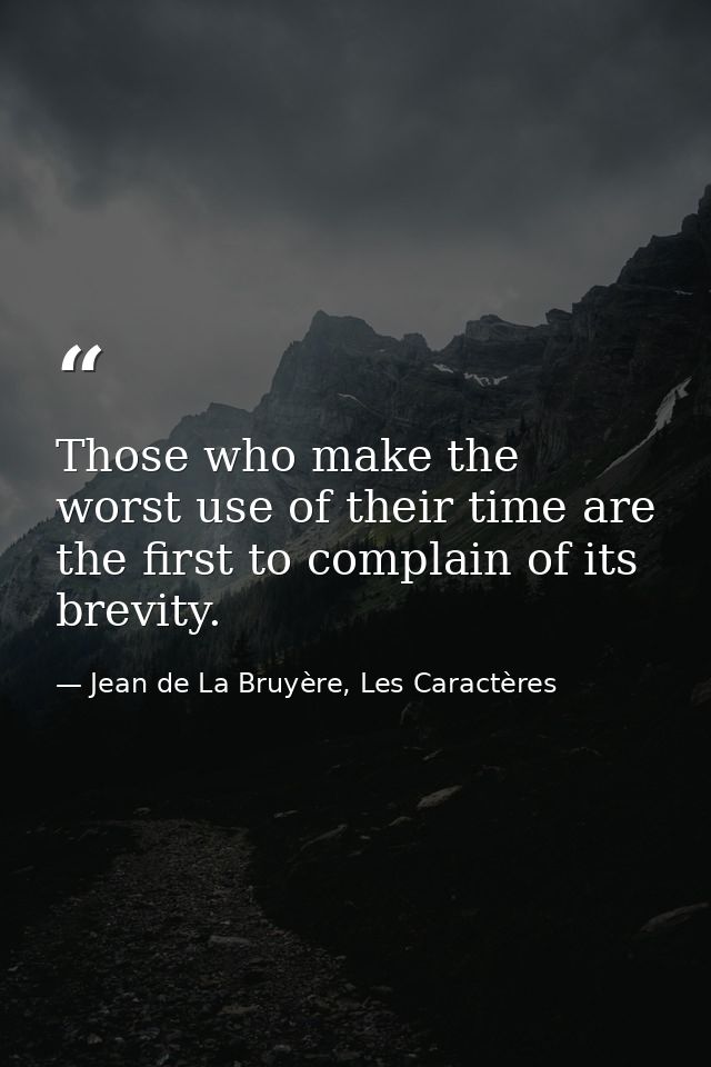 Those who make the worst use of their time are the first to complain of its brevity. — Jean de La Bruyère, Les Caractères