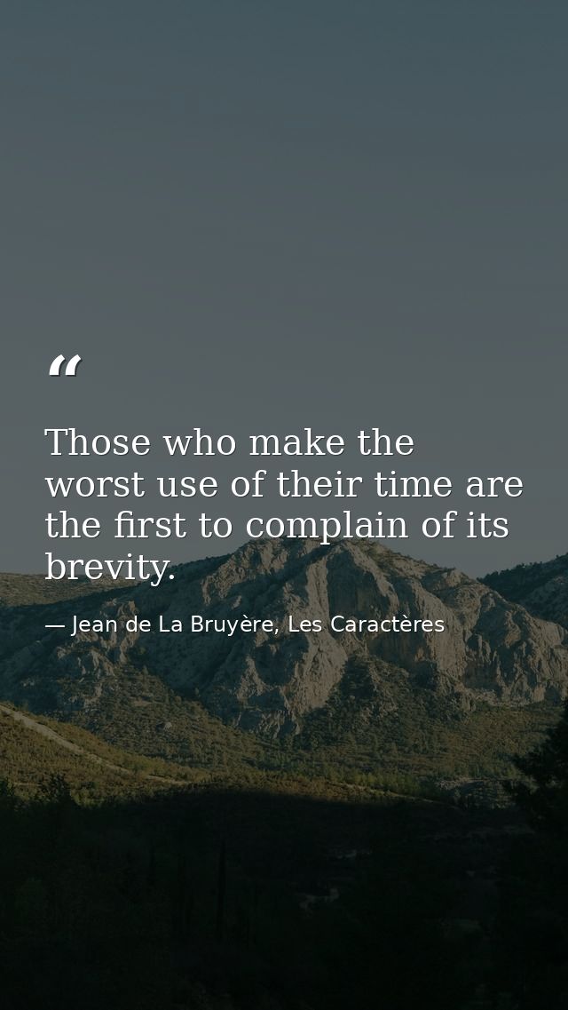 Those who make the worst use of their time are the first to complain of its brevity. — Jean de La Bruyère, Les Caractères