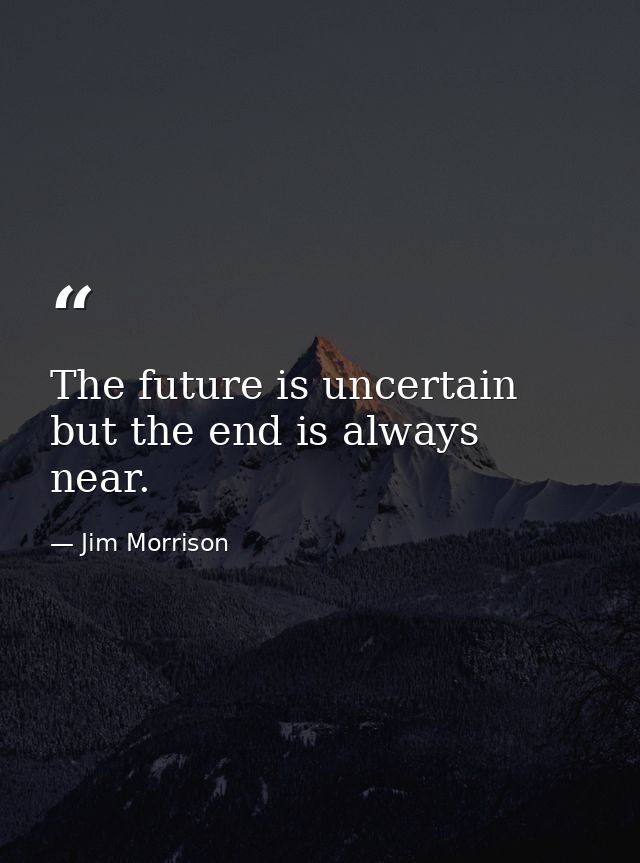 The future is uncertain but the end is always near. — Jim Morrison