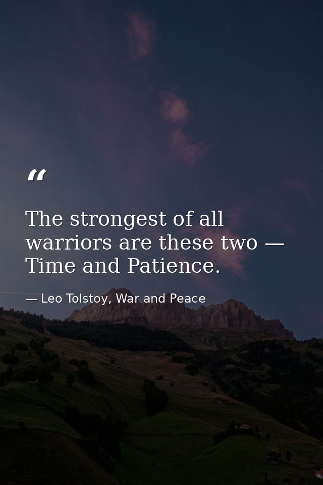 The strongest of all warriors are these two — Time and Patience. — Leo Tolstoy, War and Peace