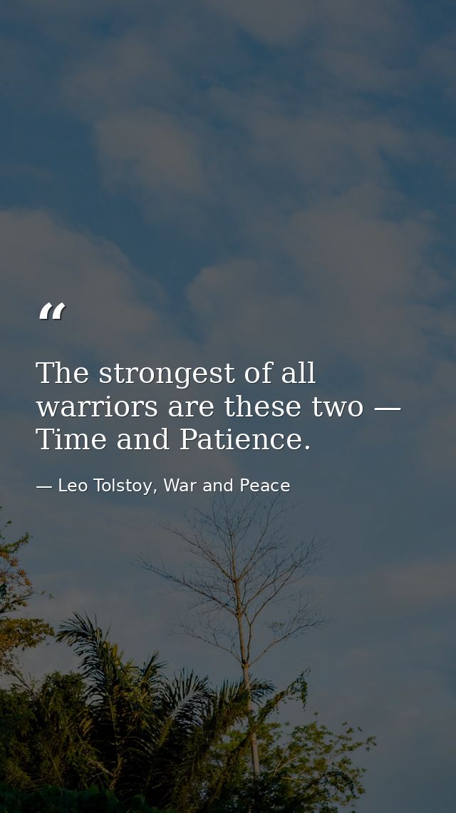 The strongest of all warriors are these two — Time and Patience. — Leo Tolstoy, War and Peace