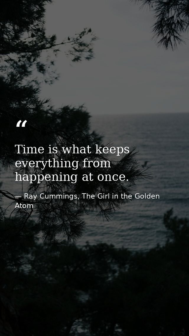 Time is what keeps everything from happening at once. — Ray Cummings, The Girl in the Golden Atom
