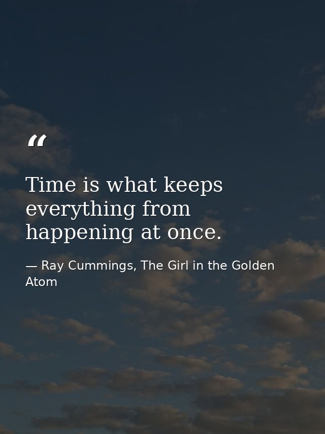 Time is what keeps everything from happening at once. — Ray Cummings, The Girl in the Golden Atom