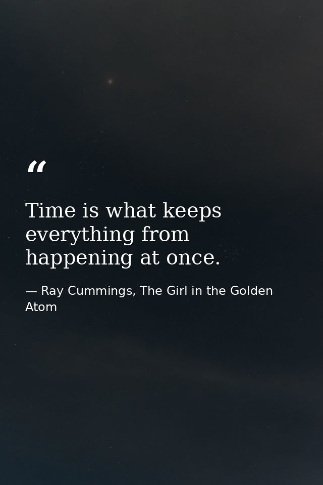 Time is what keeps everything from happening at once. — Ray Cummings, The Girl in the Golden Atom
