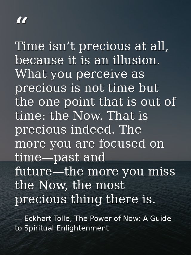 Time isn’t precious at all, because it is an illusion. What you perceive as precious is not time but the one point that  — Eckhart Tolle, The Power of Now: A Guide to Spiritual Enlightenment