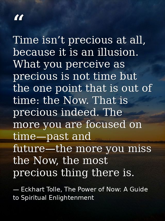 Time isn’t precious at all, because it is an illusion. What you perceive as precious is not time but the one point that  — Eckhart Tolle, The Power of Now: A Guide to Spiritual Enlightenment