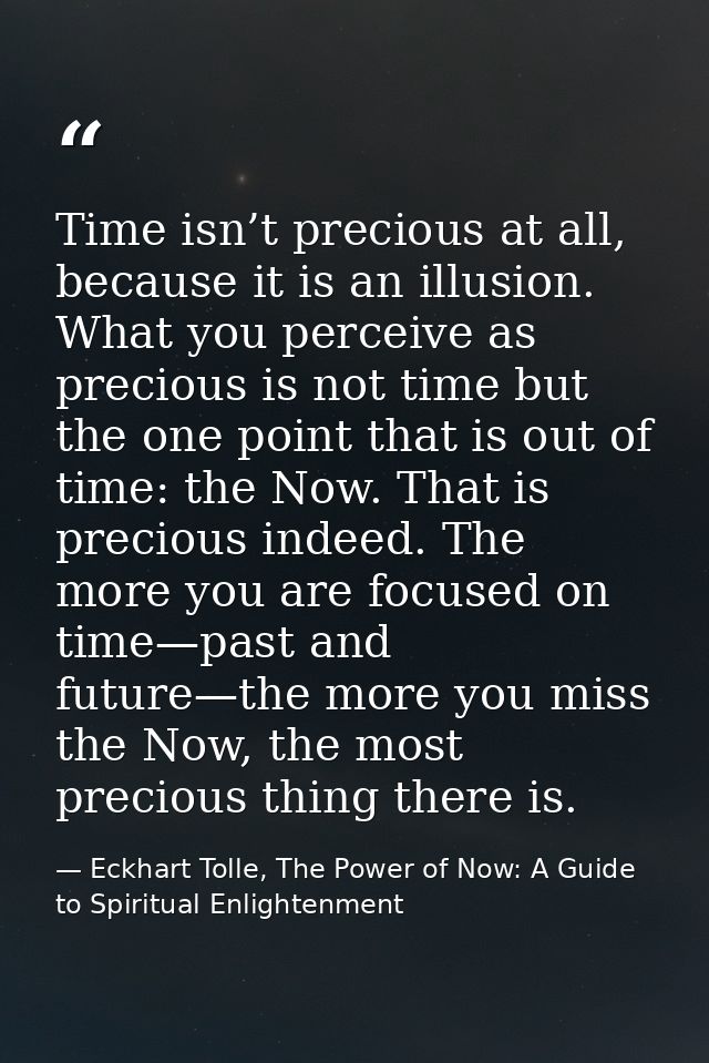 Time isn’t precious at all, because it is an illusion. What you perceive as precious is not time but the one point that  — Eckhart Tolle, The Power of Now: A Guide to Spiritual Enlightenment