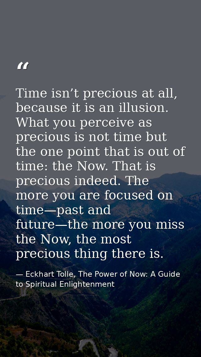 Time isn’t precious at all, because it is an illusion. What you perceive as precious is not time but the one point that  — Eckhart Tolle, The Power of Now: A Guide to Spiritual Enlightenment