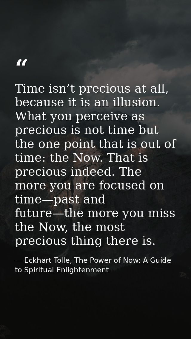 Time isn’t precious at all, because it is an illusion. What you perceive as precious is not time but the one point that  — Eckhart Tolle, The Power of Now: A Guide to Spiritual Enlightenment