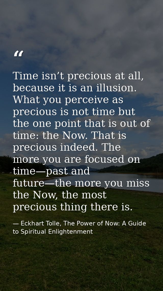 Time isn’t precious at all, because it is an illusion. What you perceive as precious is not time but the one point that  — Eckhart Tolle, The Power of Now: A Guide to Spiritual Enlightenment