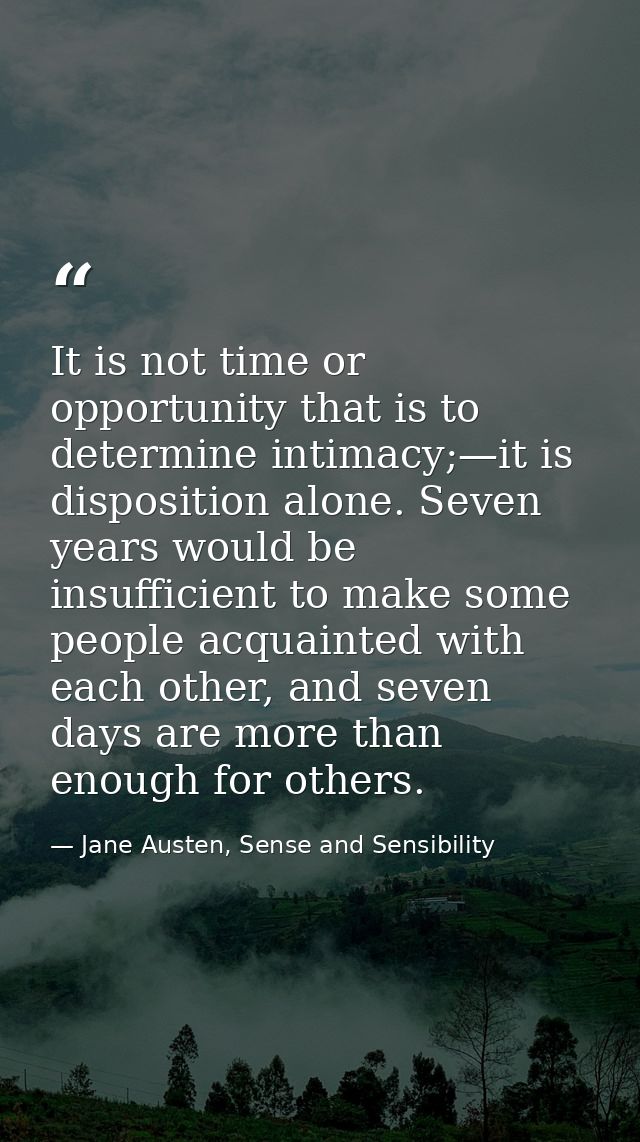 It is not time or opportunity that is to determine intimacy;—it is disposition alone. Seven years would be insufficient  — Jane Austen, Sense and Sensibility