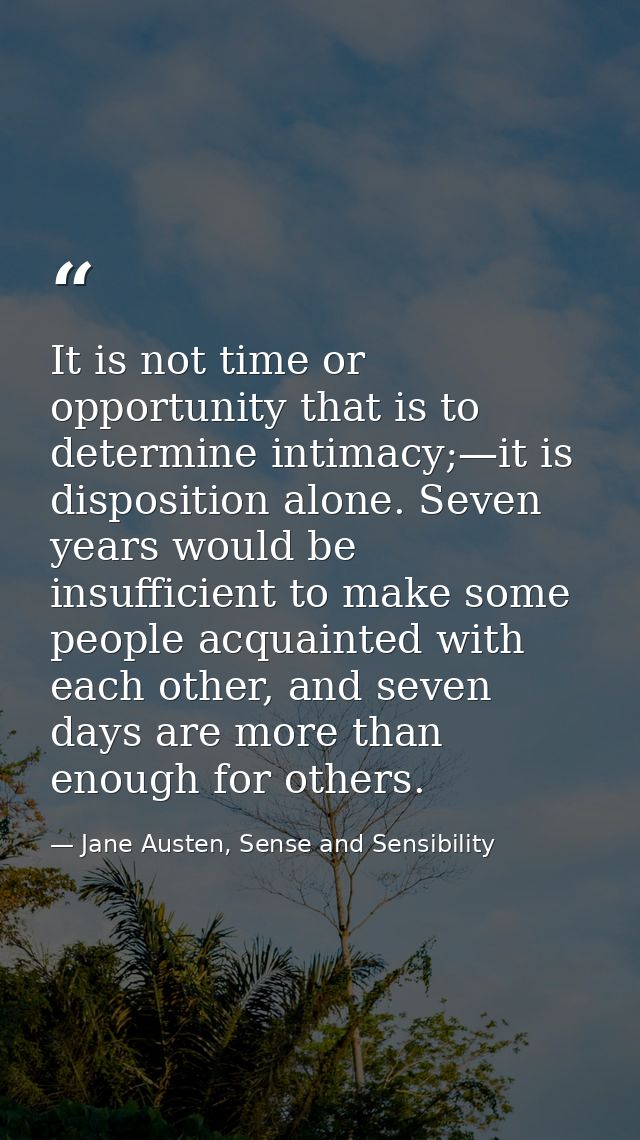 It is not time or opportunity that is to determine intimacy;—it is disposition alone. Seven years would be insufficient  — Jane Austen, Sense and Sensibility