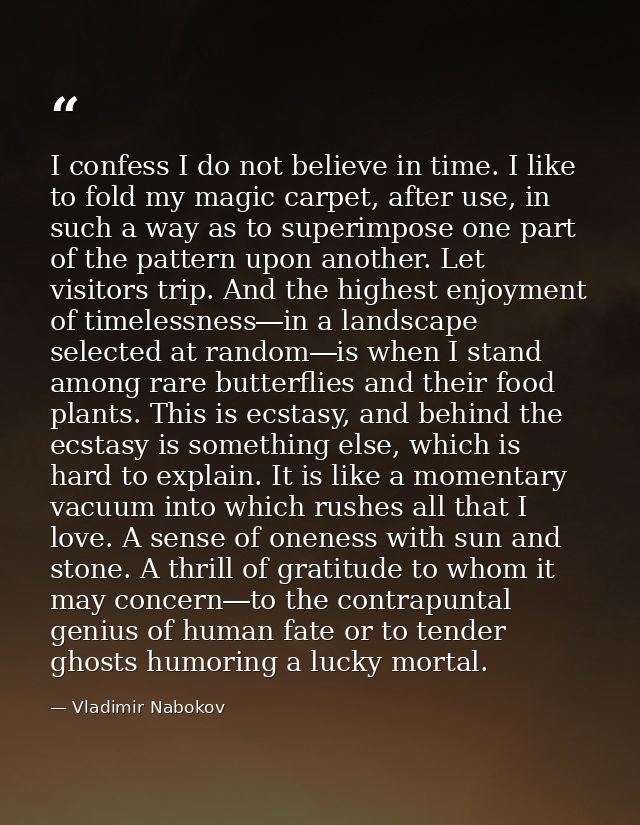 I confess I do not believe in time. I like to fold my magic carpet, after use, in such a way as to superimpose one part  — Vladimir Nabokov