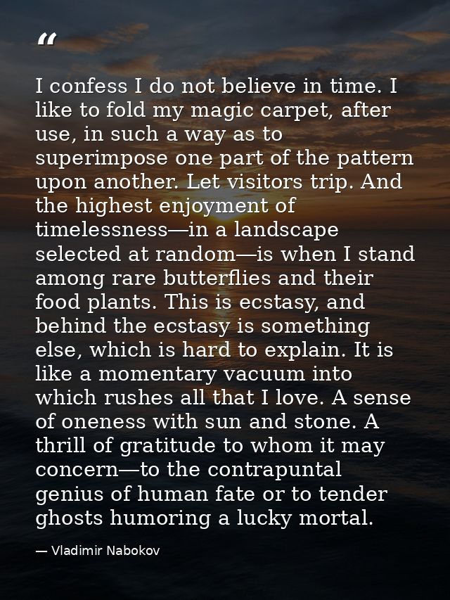 I confess I do not believe in time. I like to fold my magic carpet, after use, in such a way as to superimpose one part  — Vladimir Nabokov