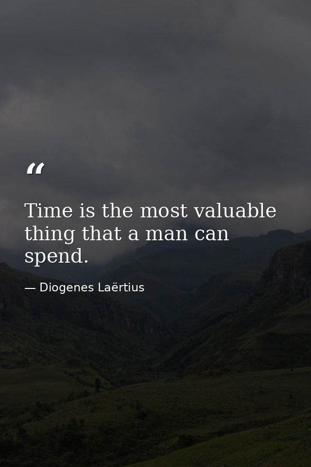 Time is the most valuable thing that a man can spend. — Diogenes Laërtius