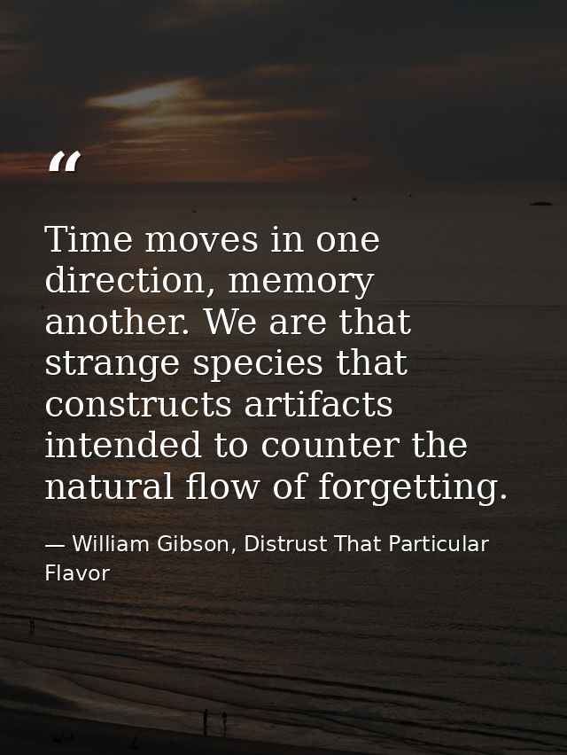 Time moves in one direction, memory another. We are that strange species that constructs artifacts intended to counter t — William Gibson, Distrust That Particular Flavor