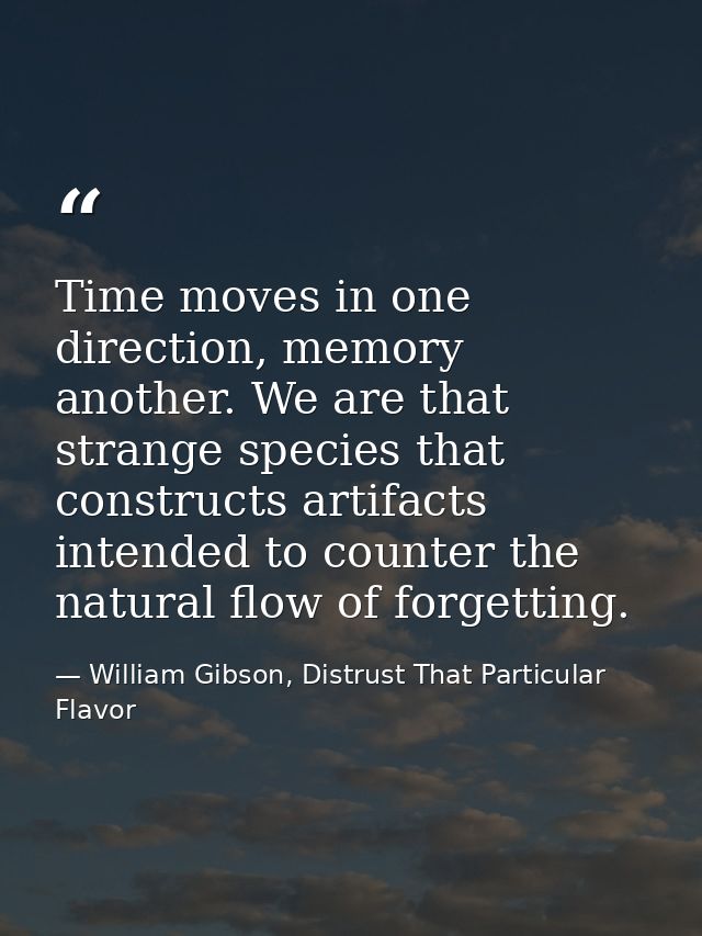 Time moves in one direction, memory another. We are that strange species that constructs artifacts intended to counter t — William Gibson, Distrust That Particular Flavor