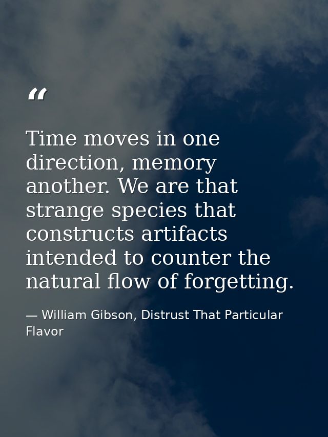 Time moves in one direction, memory another. We are that strange species that constructs artifacts intended to counter t — William Gibson, Distrust That Particular Flavor