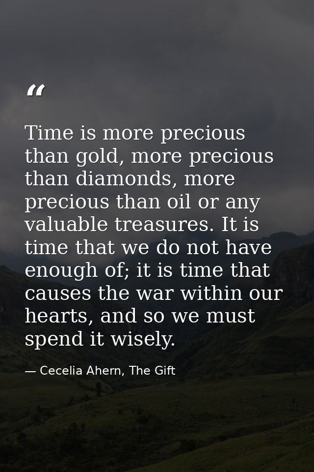 Time is more precious than gold, more precious than diamonds, more precious than oil or any valuable treasures. It is ti — Cecelia Ahern, The Gift