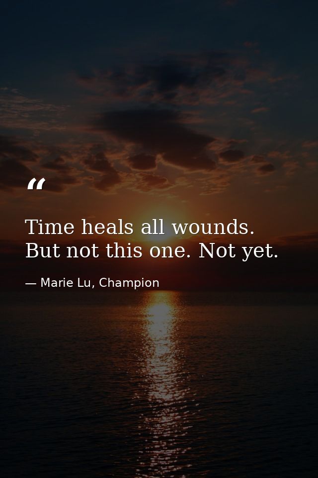 Time heals all wounds. But not this one. Not yet. — Marie Lu, Champion