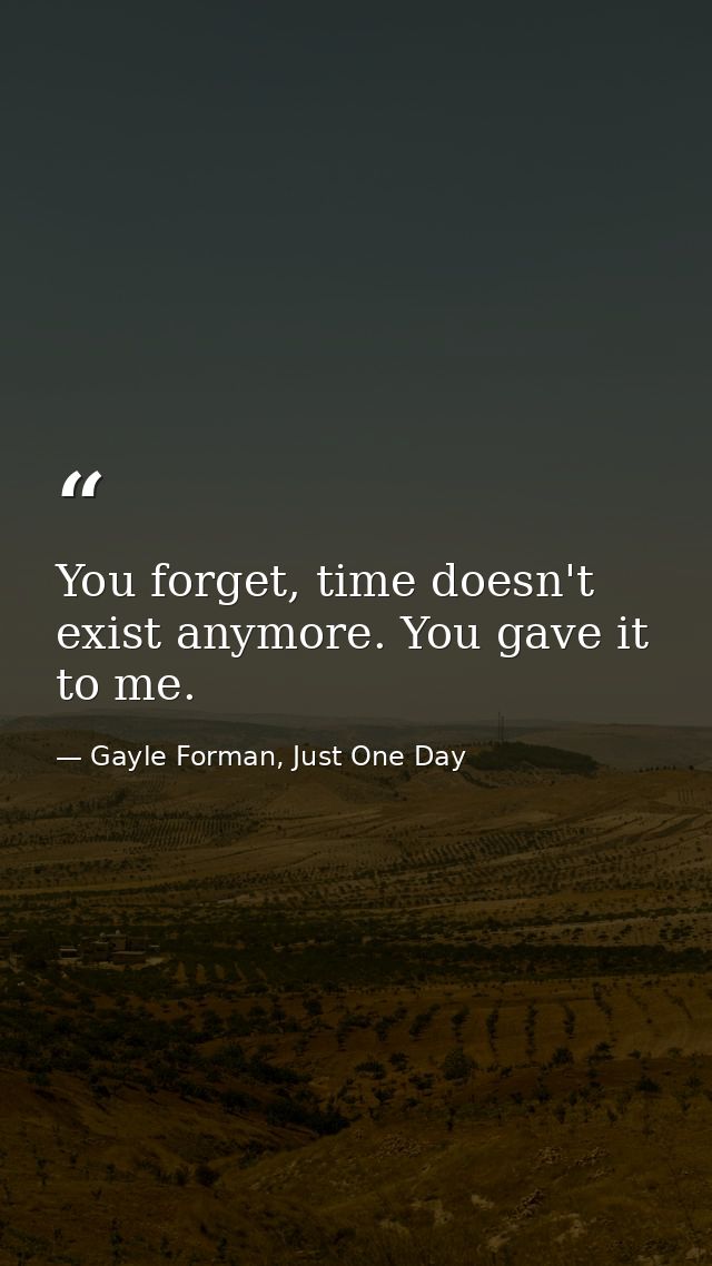 You forget, time doesn't exist anymore. You gave it to me. — Gayle Forman, Just One Day