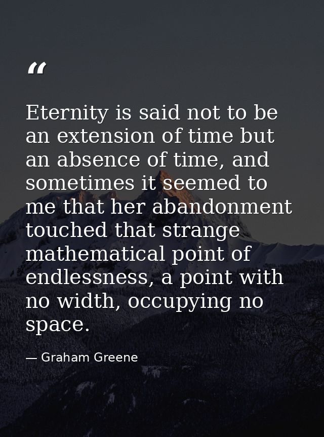 Eternity is said not to be an extension of time but an absence of time, and sometimes it seemed to me that her abandonme — Graham Greene