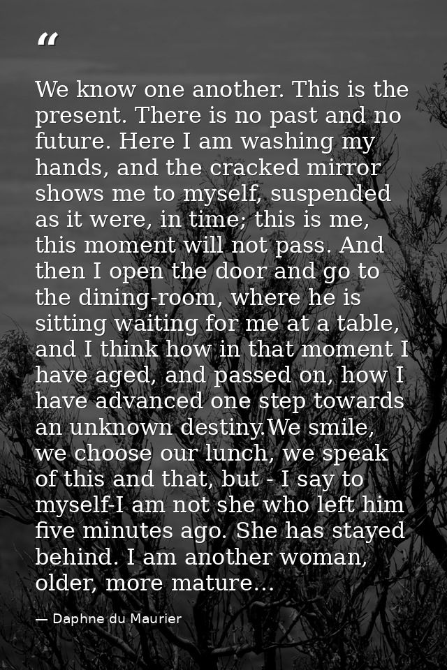 We know one another. This is the present. There is no past and no future. Here I am washing my hands, and the cracked mi — Daphne du Maurier