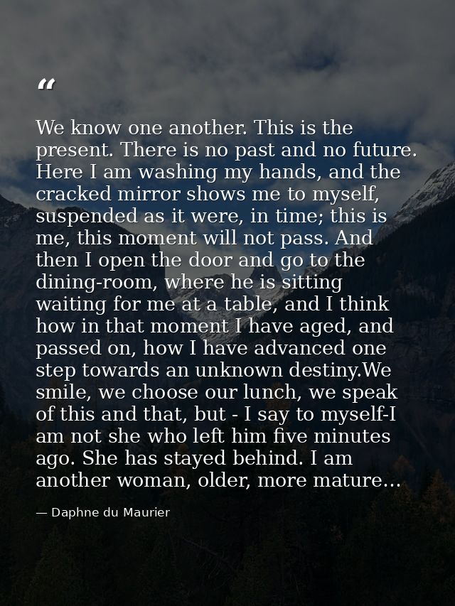 We know one another. This is the present. There is no past and no future. Here I am washing my hands, and the cracked mi — Daphne du Maurier