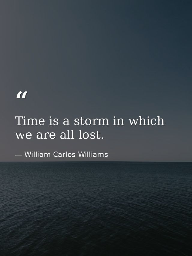 Time is a storm in which we are all lost. — William Carlos Williams