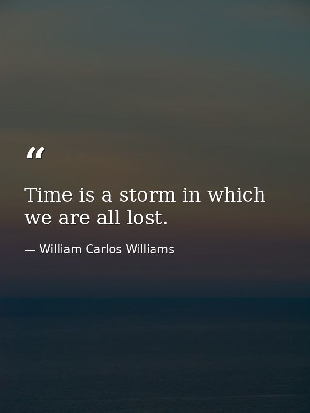 Time is a storm in which we are all lost. — William Carlos Williams