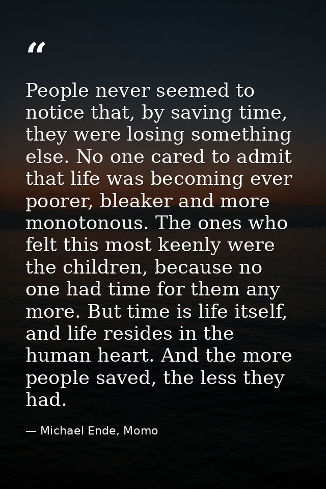 People never seemed to notice that, by saving time, they were losing something else. No one cared to admit that life was — Michael Ende, Momo