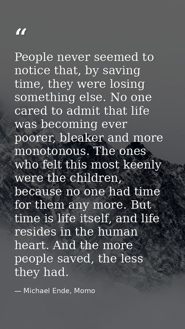 People never seemed to notice that, by saving time, they were losing something else. No one cared to admit that life was — Michael Ende, Momo