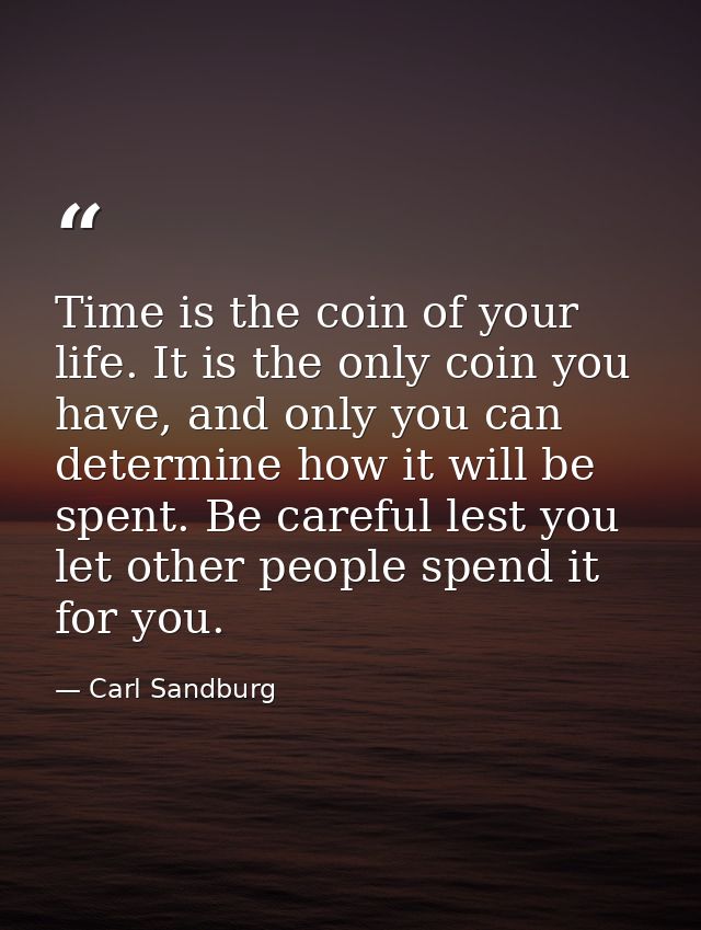 Time is the coin of your life. It is the only coin you have, and only you can determine how it will be spent. Be careful — Carl Sandburg