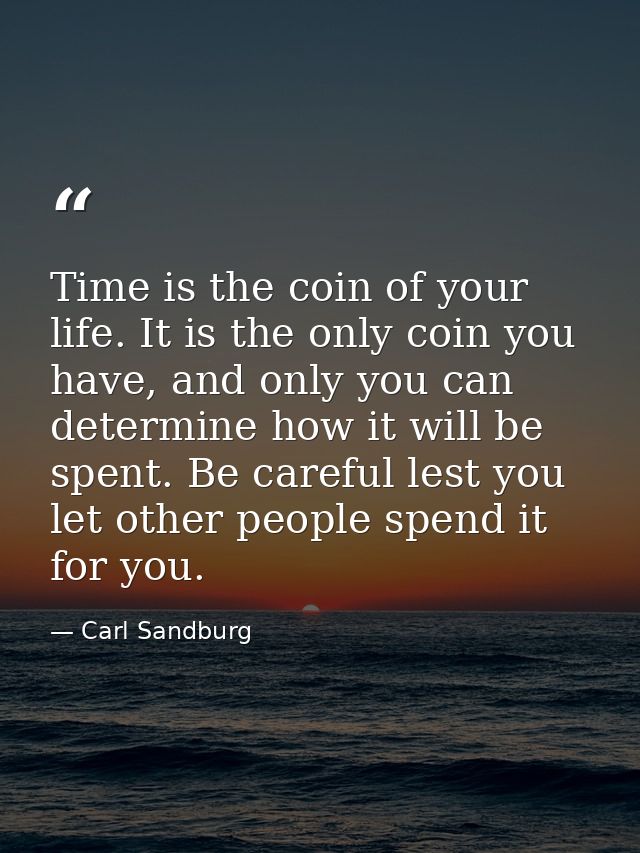 Time is the coin of your life. It is the only coin you have, and only you can determine how it will be spent. Be careful — Carl Sandburg