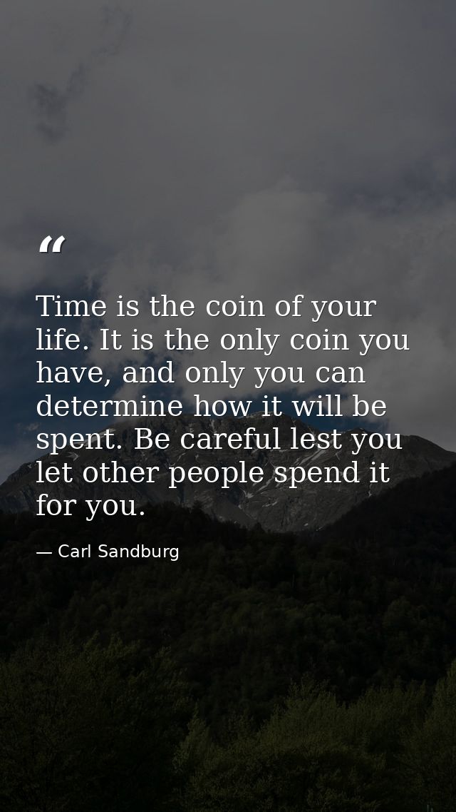Time is the coin of your life. It is the only coin you have, and only you can determine how it will be spent. Be careful — Carl Sandburg